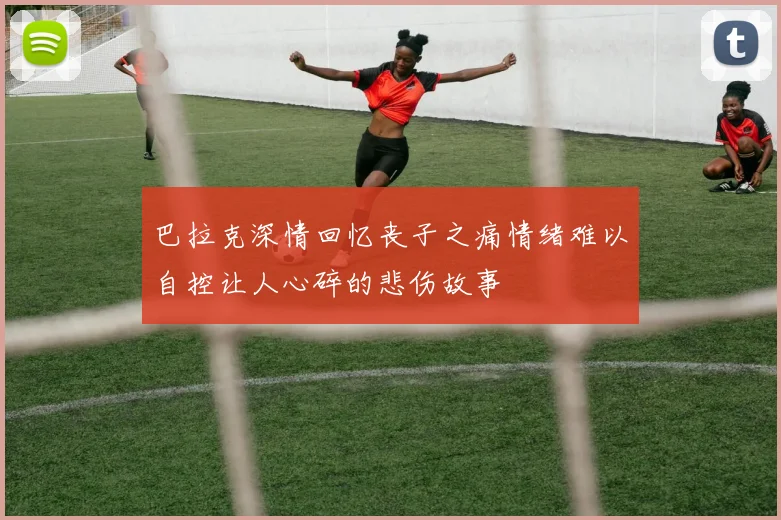 巴拉克深情回忆丧子之痛情绪难以自控让人心碎的悲伤故事