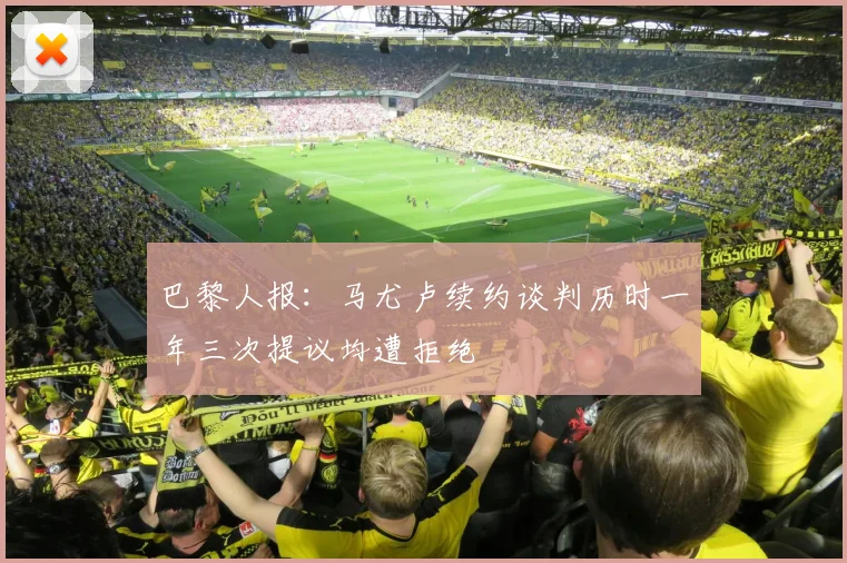 巴黎人报：马尤卢续约谈判历时一年三次提议均遭拒绝