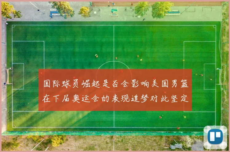 国际球员崛起是否会影响美国男篮在下届奥运会的表现追梦对此坚定回应