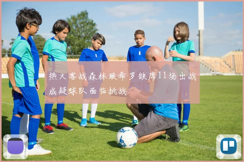 热火客战森林狼希罗缺席11场出战成疑球队面临挑战