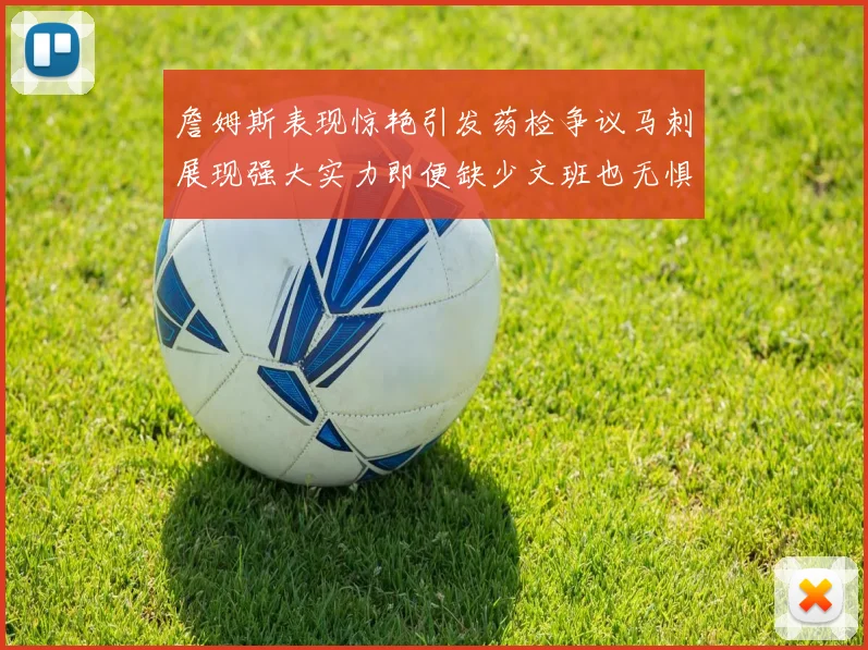 詹姆斯表现惊艳引发药检争议马刺展现强大实力即便缺少文班也无惧挑战