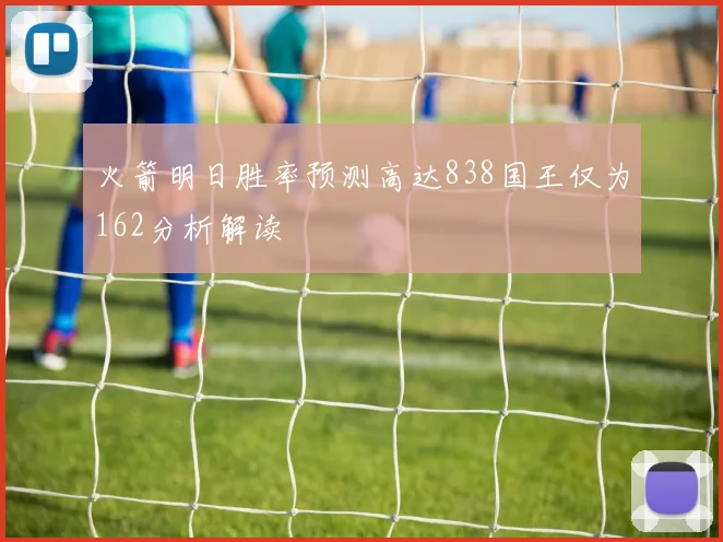 火箭明日胜率预测高达838国王仅为162分析解读