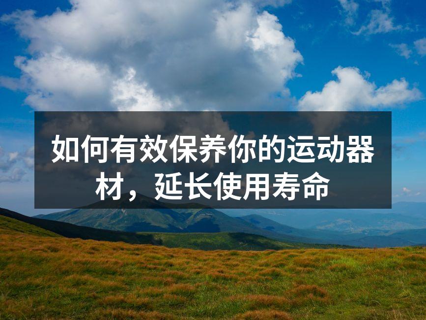 如何有效保养你的运动器材，延长使用寿命